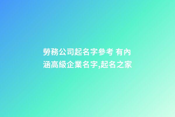 勞務公司起名字參考 有內涵高級企業名字,起名之家-第1張-公司起名-玄機派